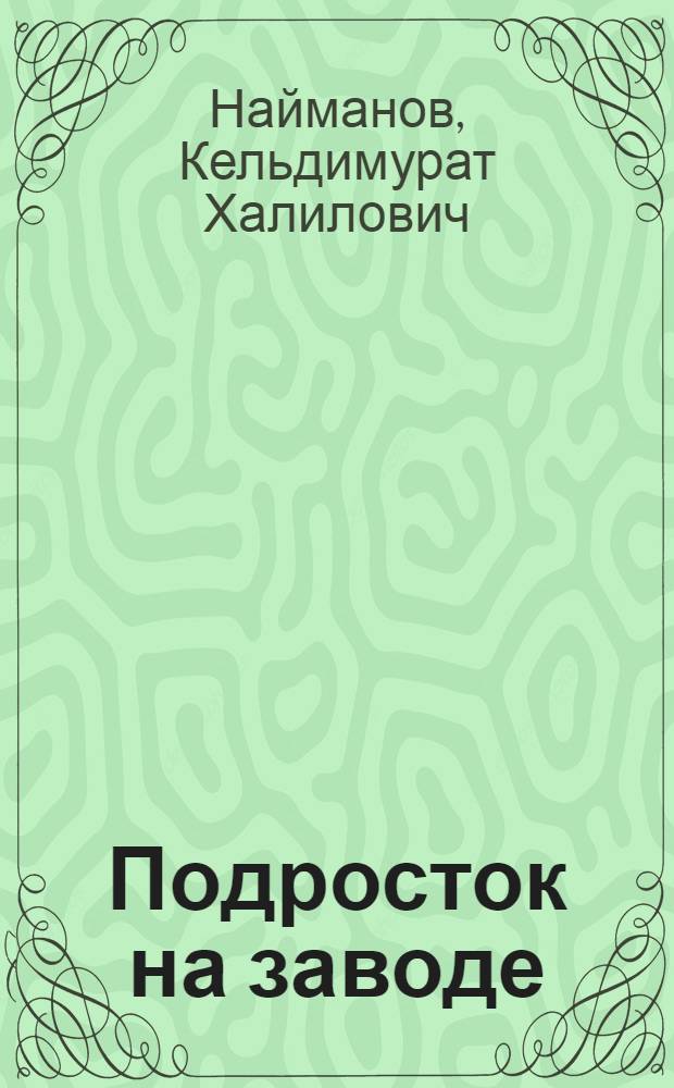 Подросток на заводе : (Подросток. Право. Труд. коллектив)