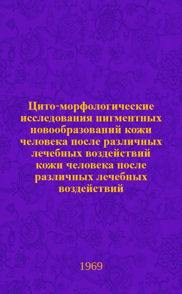 Цито-морфологические исследования пигментных новообразований кожи человека после различных лечебных воздействий кожи человека после различных лечебных воздействий : Автореф. дис. на соискание учен. степени канд. мед. наук : (763)