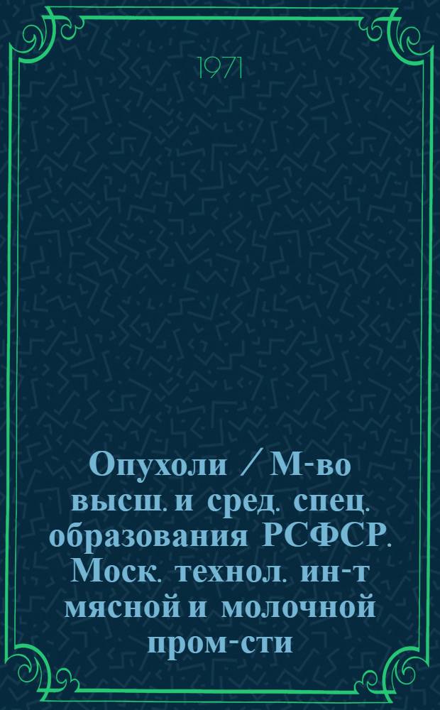 Опухоли / М-во высш. и сред. спец. образования РСФСР. Моск. технол. ин-т мясной и молочной пром-сти. Кафедра патол. анатомии и патол. физиологии; Пороки развития: Лекция по курсу патол. анатомии для студентов вет.-сан. фак
