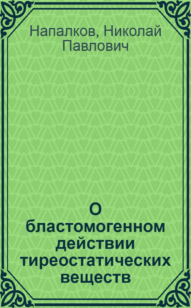 О бластомогенном действии тиреостатических веществ : Автореф. дис. на соискание учен. степени д-ра мед. наук : (763)