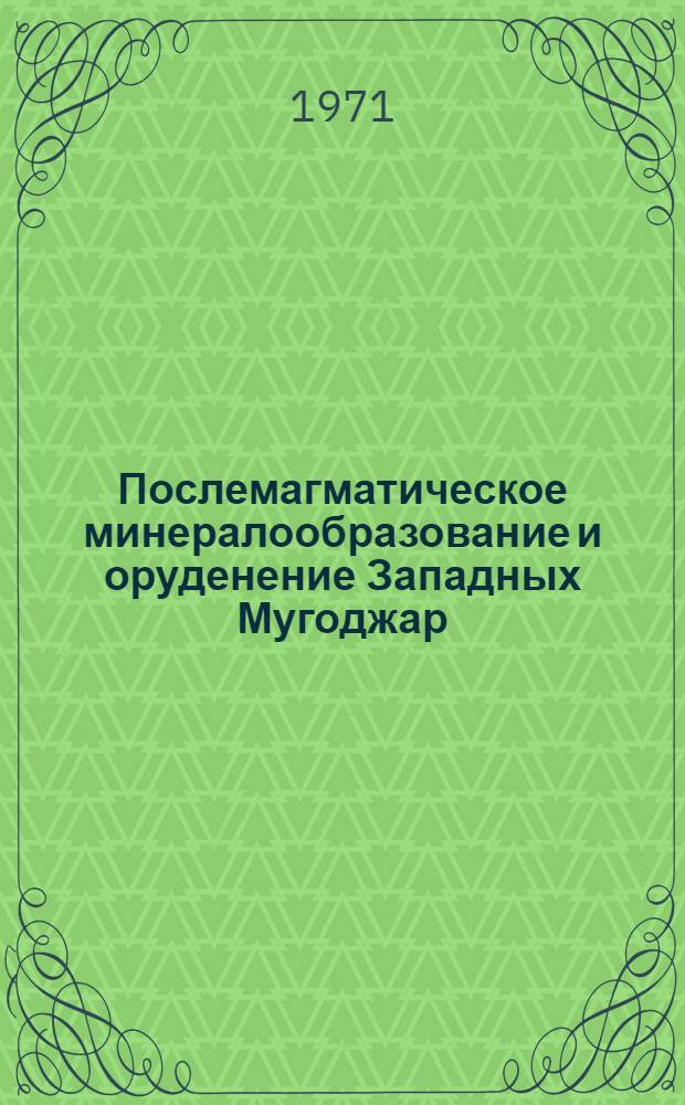 Послемагматическое минералообразование и оруденение Западных Мугоджар