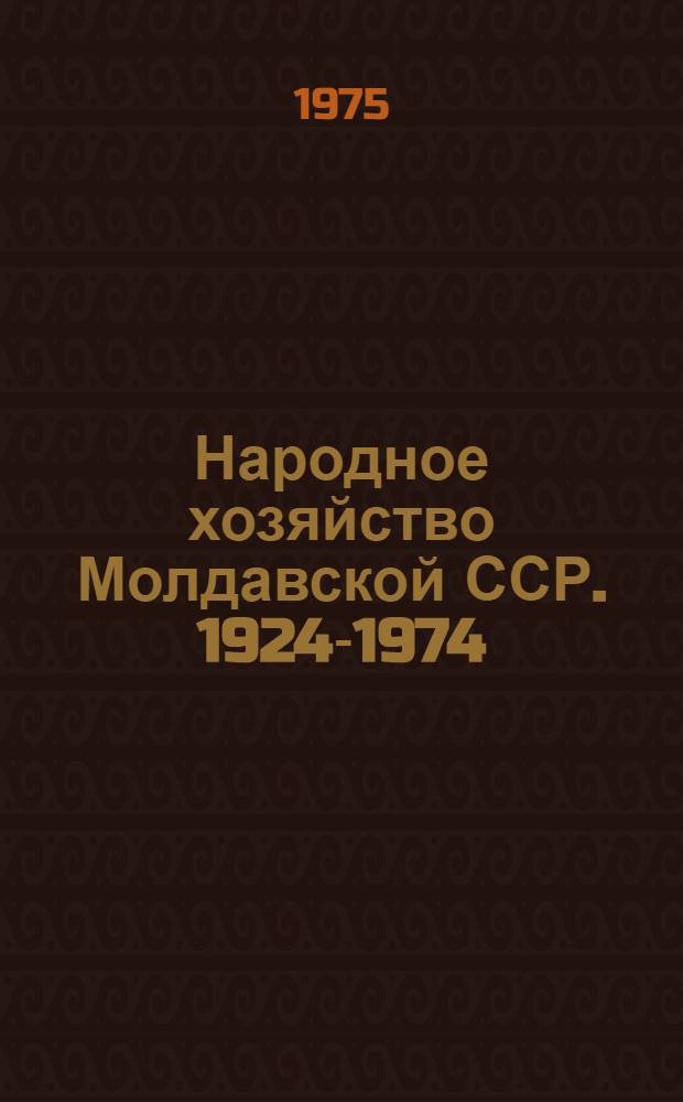 Народное хозяйство Молдавской ССР. 1924-1974 : (Юбил. стат. сборник)