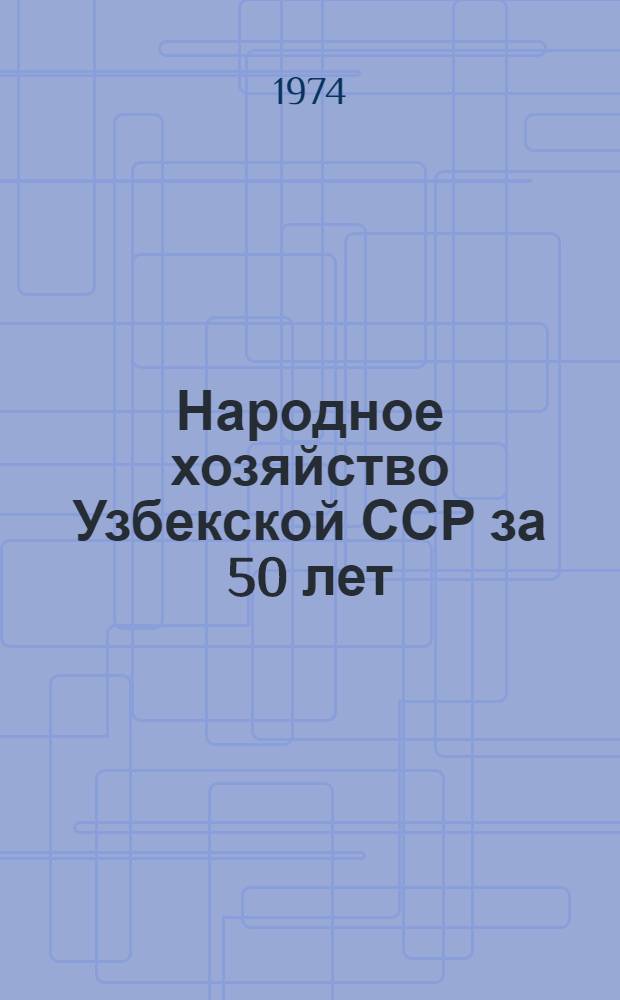 Народное хозяйство Узбекской ССР за 50 лет : Юбил. стат. ежегодник