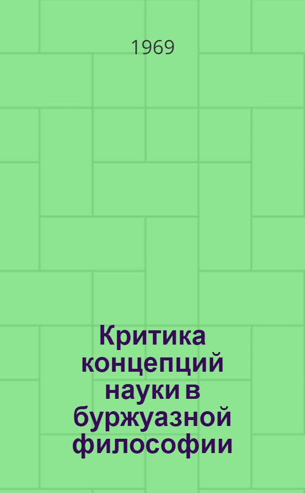 Критика концепций науки в буржуазной философии : (Философия и наука)