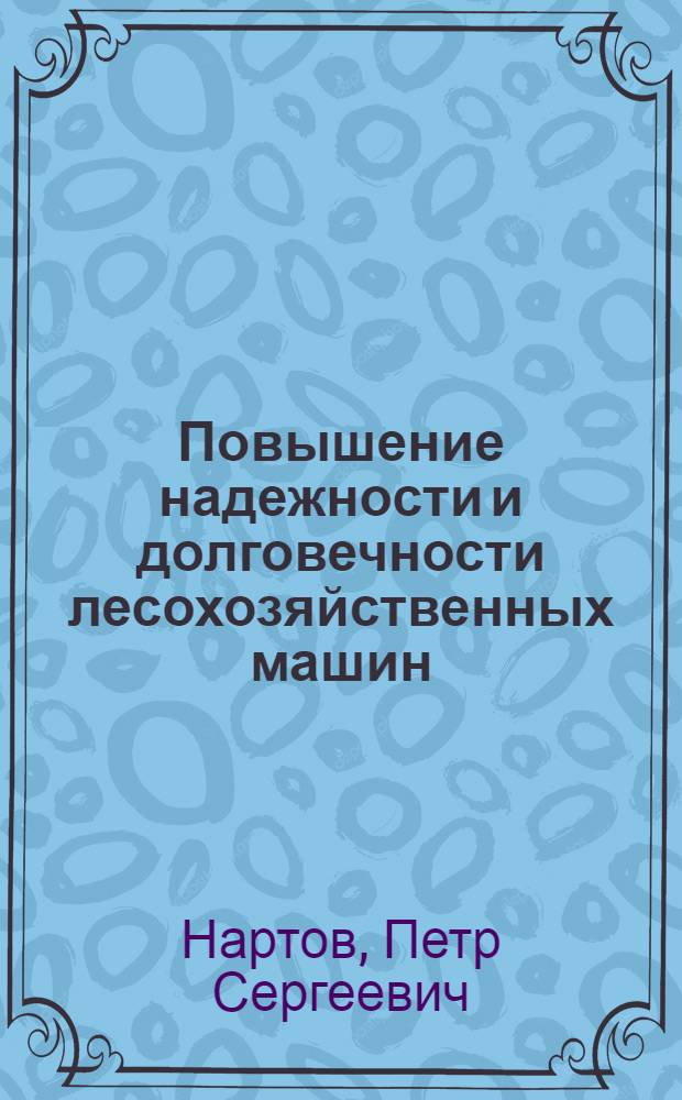 Повышение надежности и долговечности лесохозяйственных машин : Обзор