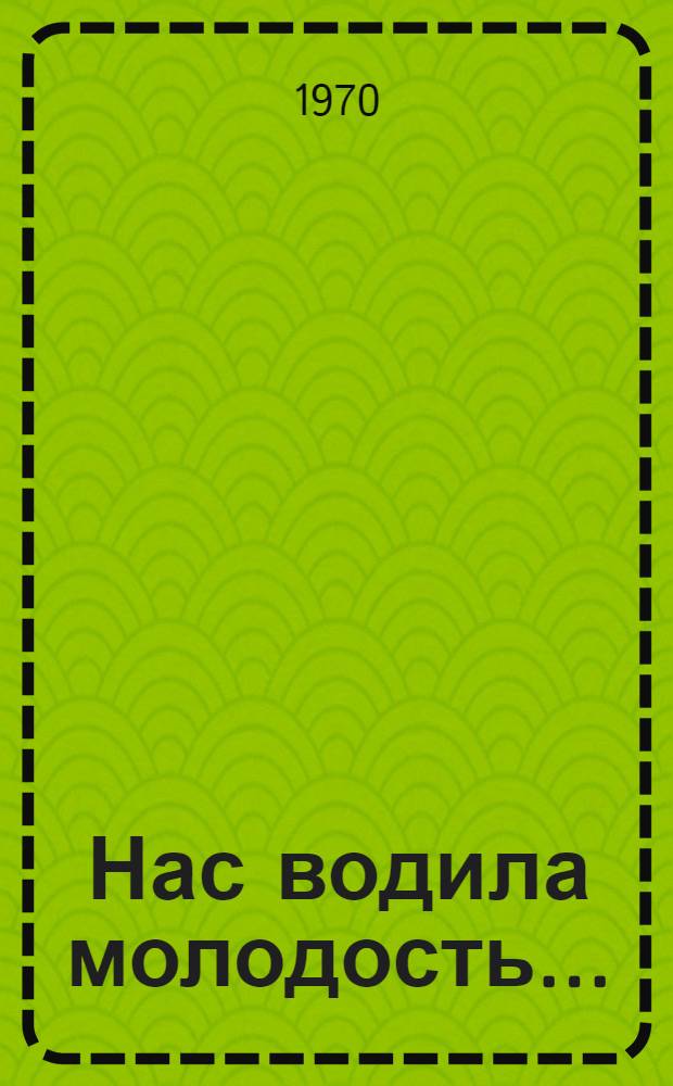 Нас водила молодость... : Сборник
