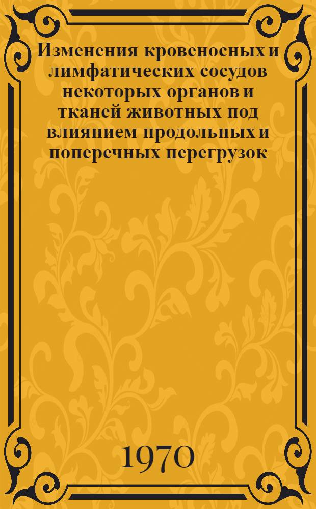 Изменения кровеносных и лимфатических сосудов некоторых органов и тканей животных под влиянием продольных и поперечных перегрузок : Автореф. дис. на соискание учен. степени канд. мед. наук : (765)