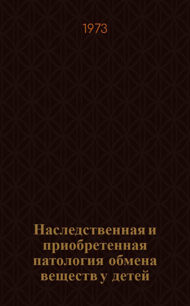 Наследственная и приобретенная патология обмена веществ у детей : Вопросы лечения : Сборник статей : 100-летию со дня рождения акад. Г.Н. Сперанского посвящается