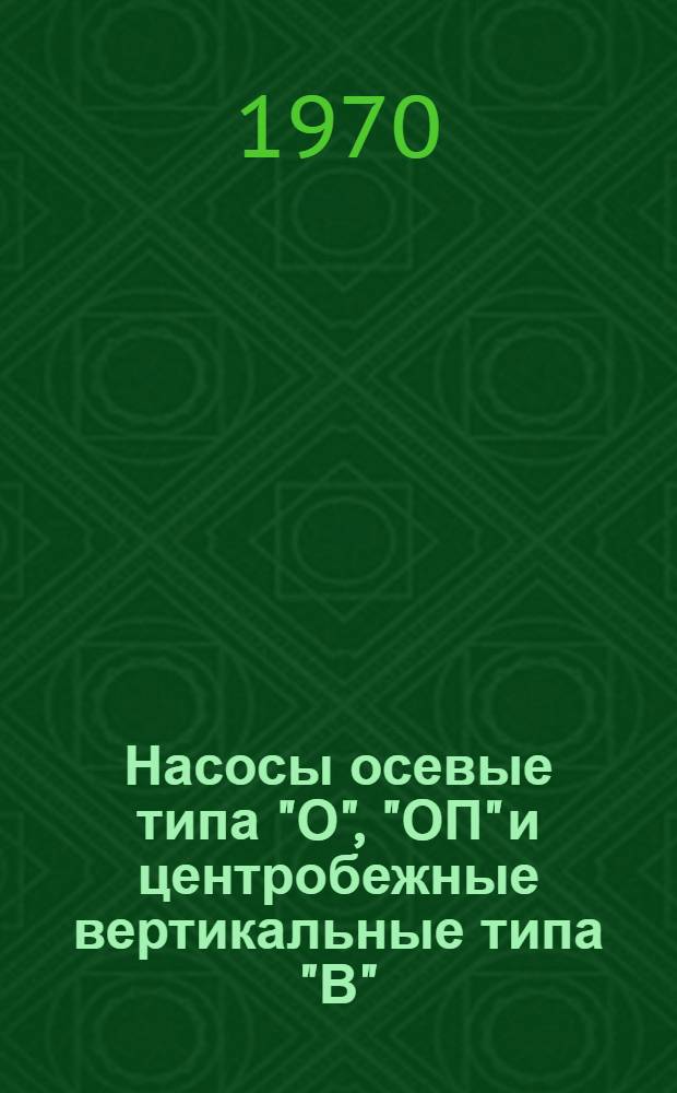 Насосы осевые типа "О", "ОП" и центробежные вертикальные типа "В" : Каталог-справочник : Срок ввода в действие II квартал 1970 г