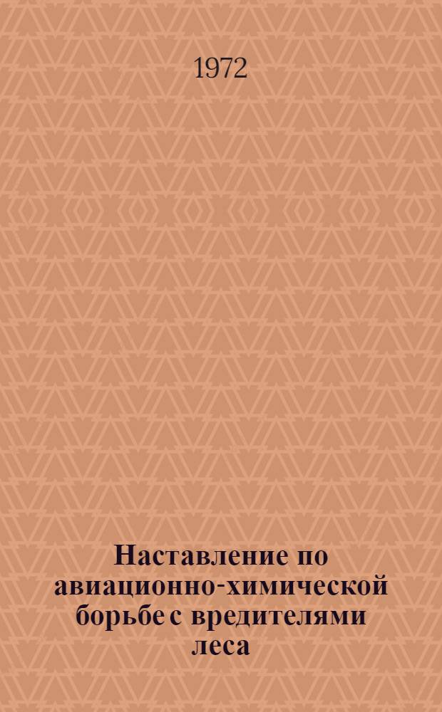 Наставление по авиационно-химической борьбе с вредителями леса : Утв. 25/VIII 1971 г
