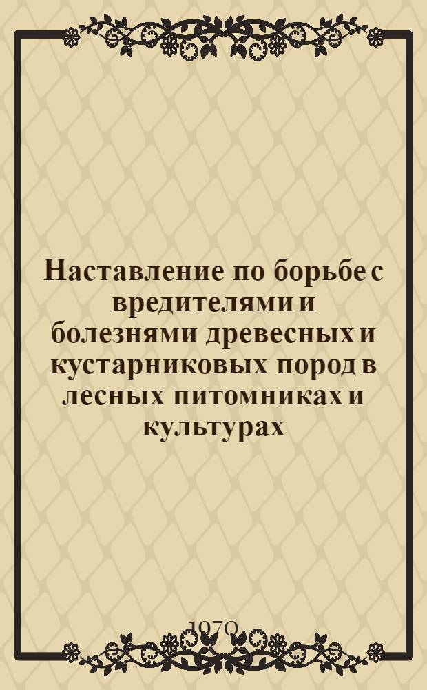 Наставление по борьбе с вредителями и болезнями древесных и кустарниковых пород в лесных питомниках и культурах : Утв. 6/V 1968 г