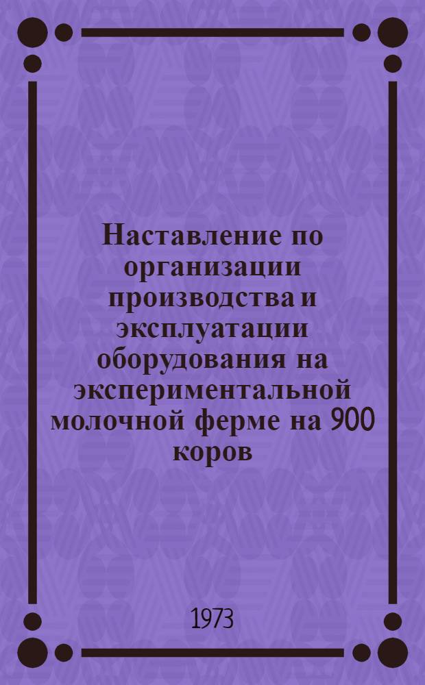 Наставление по организации производства и эксплуатации оборудования на экспериментальной молочной ферме на 900 коров