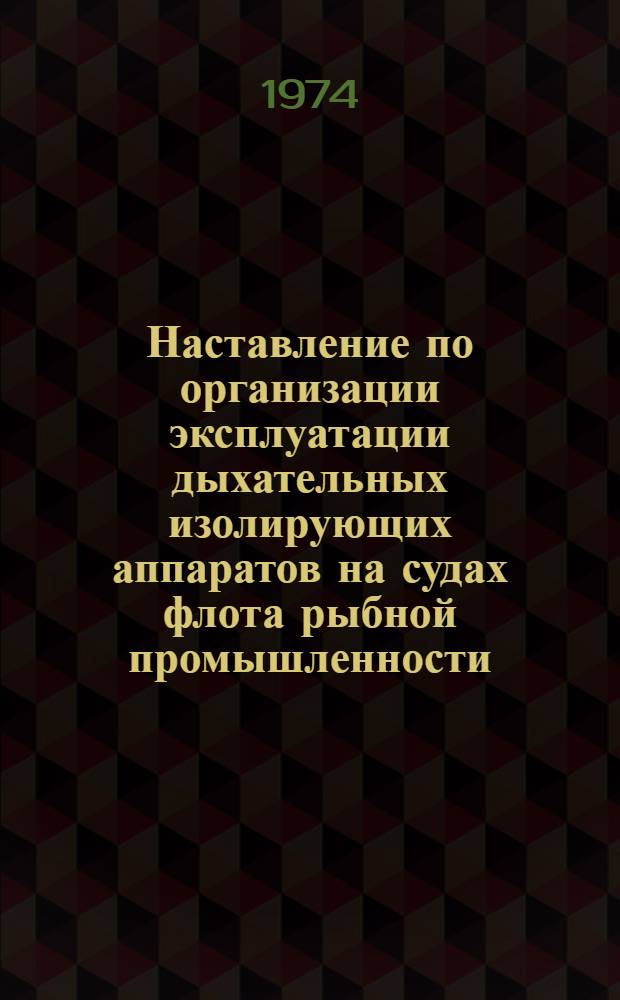 Наставление по организации эксплуатации дыхательных изолирующих аппаратов на судах флота рыбной промышленности : Утв. М-вом рыбного хоз-ва СССР и ЦК Профсоюза рабочих пищевой пром-сти в сент. 1973 г