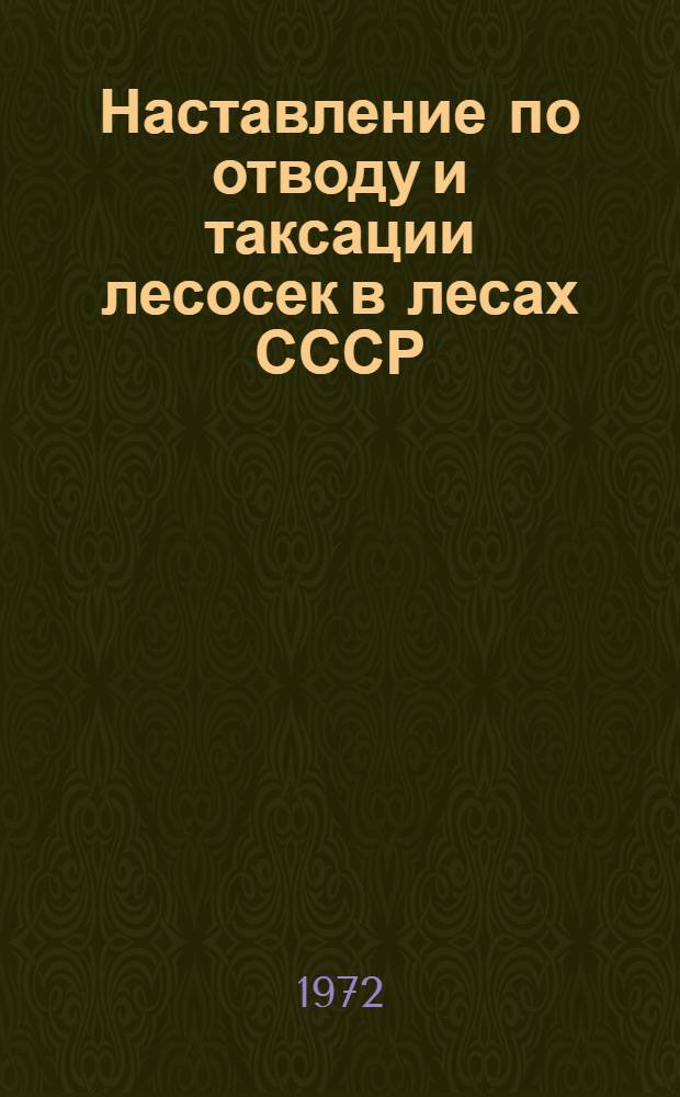 Наставление по отводу и таксации лесосек в лесах СССР : Утв. 27/XII 1968 г.