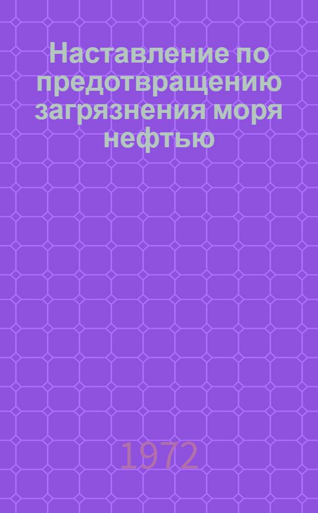 Наставление по предотвращению загрязнения моря нефтью : Утв. 31 I 1972 г