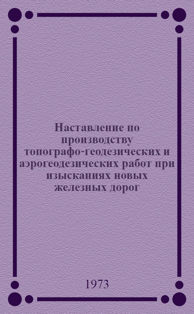 Наставление по производству топографо-геодезических и аэрогеодезических работ при изысканиях новых железных дорог