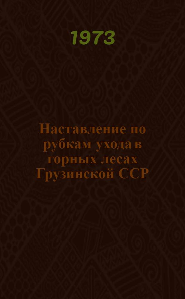 Наставление по рубкам ухода в горных лесах Грузинской ССР : Утв. 30/XII 1971 г