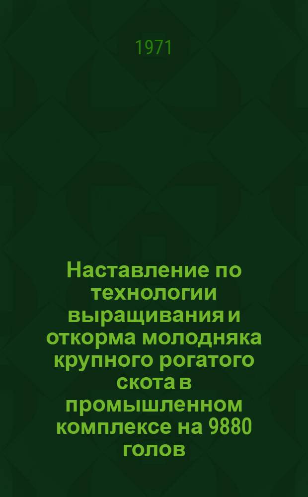 Наставление по технологии выращивания и откорма молодняка крупного рогатого скота в промышленном комплексе на 9880 голов