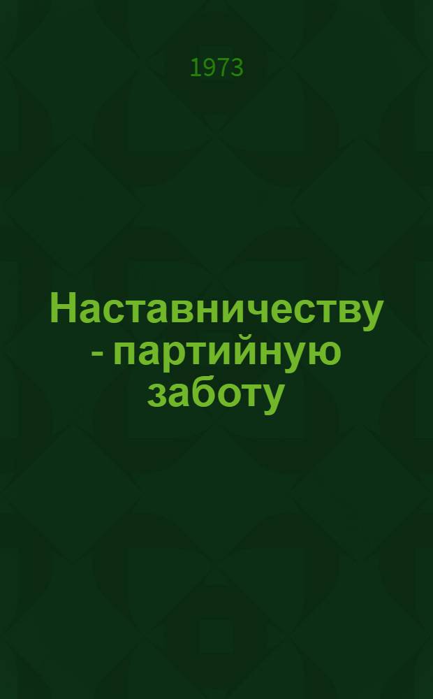 Наставничеству - партийную заботу : Сборник статей