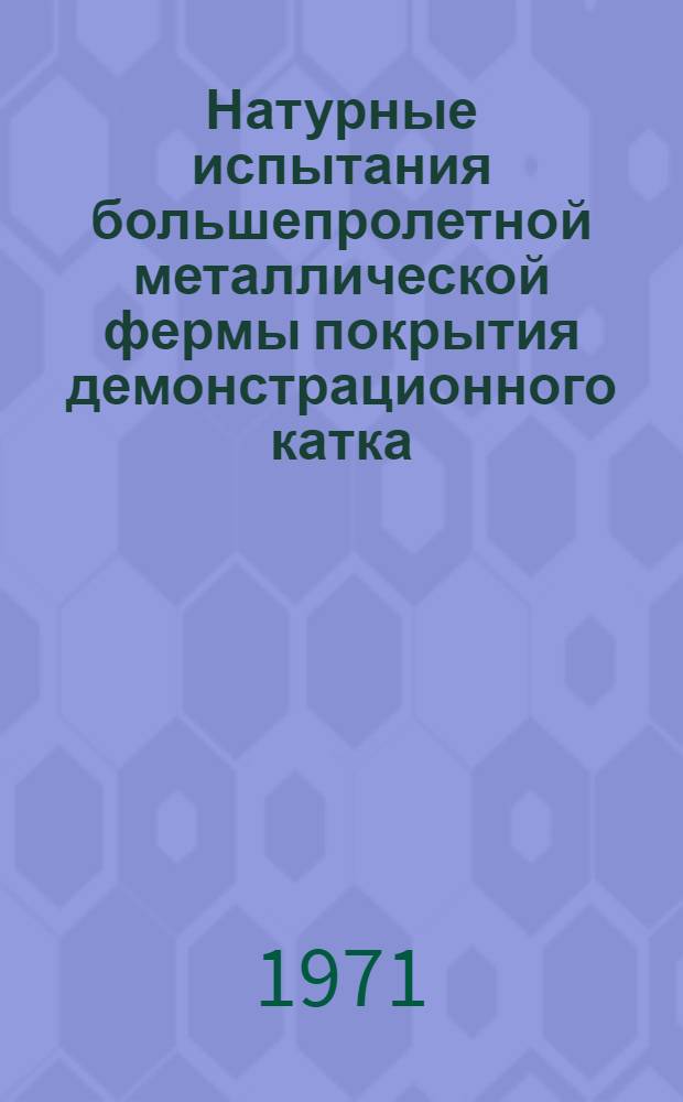 Натурные испытания большепролетной металлической фермы покрытия демонстрационного катка : (Обзорная информация)