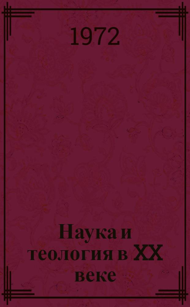 Наука и теология в XX веке : (Критика теол. концепции науки) : Сборник статей
