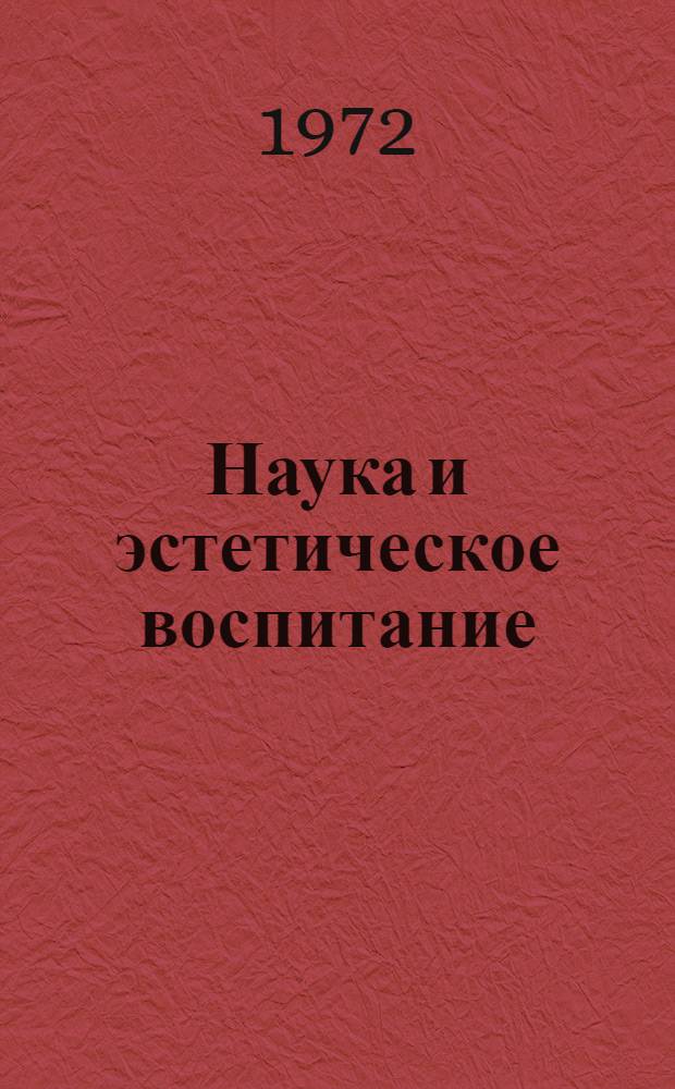 Наука и эстетическое воспитание : Тезисы докл. к всерос. конф. "Методол. проблемы эстет. воспитания". Янв. 1973 г