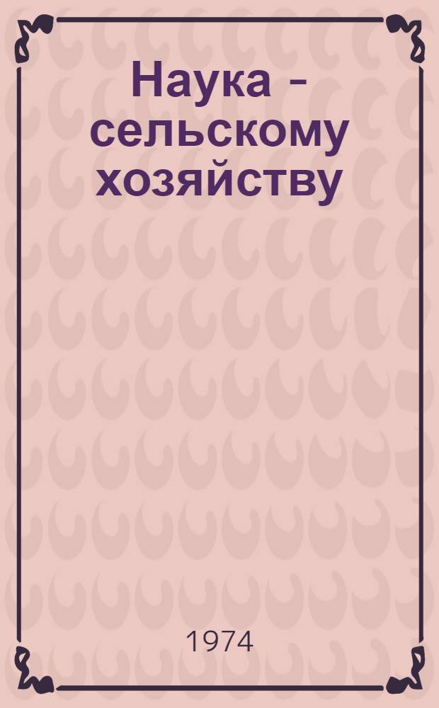 Наука - сельскому хозяйству : Рекомендации по внедрению агротехн., зоотехн. и орг. мероприятий в совхозах и колхозах Тюмен. обл