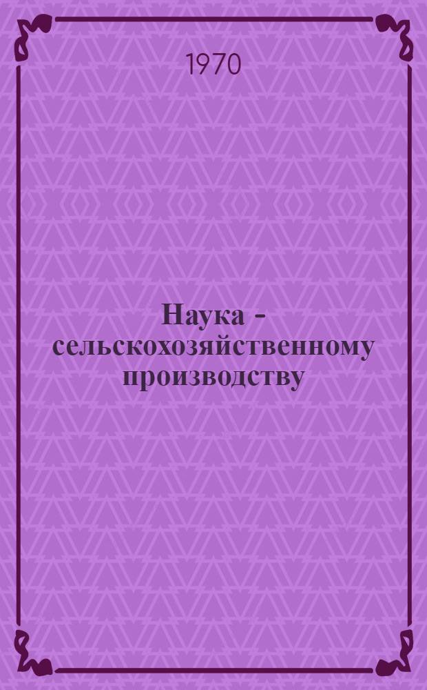 Наука - сельскохозяйственному производству : Сборник статей и докл., посвящ. 60-летию со дня основания опыт. станции