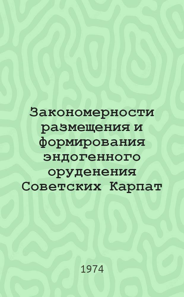 Закономерности размещения и формирования эндогенного оруденения Советских Карпат