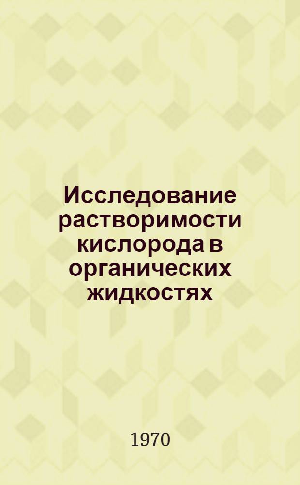 Исследование растворимости кислорода в органических жидкостях : Автореф. дис. на соискание учен. степени канд. хим. наук : (073)