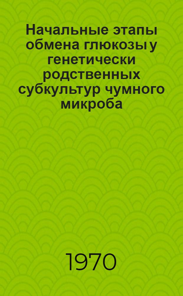 Начальные этапы обмена глюкозы у генетически родственных субкультур чумного микроба : Автореф. дис. на соискание учен. степени канд. мед. наук : (03.093)