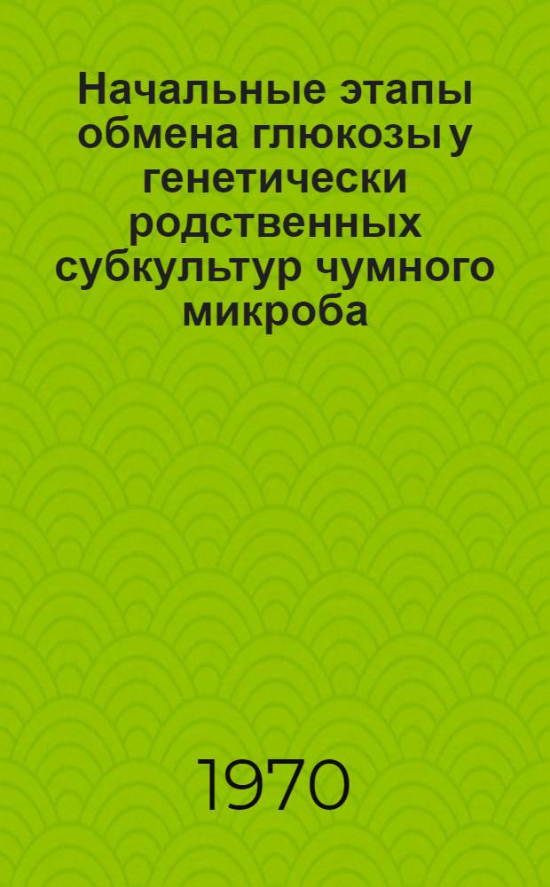 Начальные этапы обмена глюкозы у генетически родственных субкультур чумного микроба : Автореф. дис. на соискание учен. степени канд. мед. наук : (03.093)