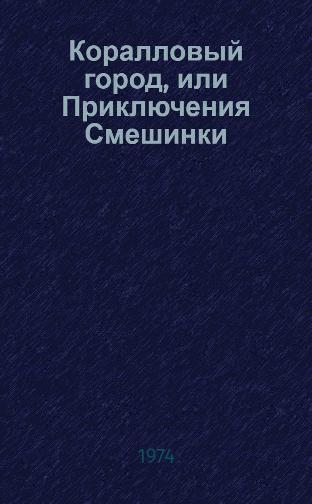 Коралловый город, или Приключения Смешинки : Повесть-сказка : Для мл. и сред. школьного возраста