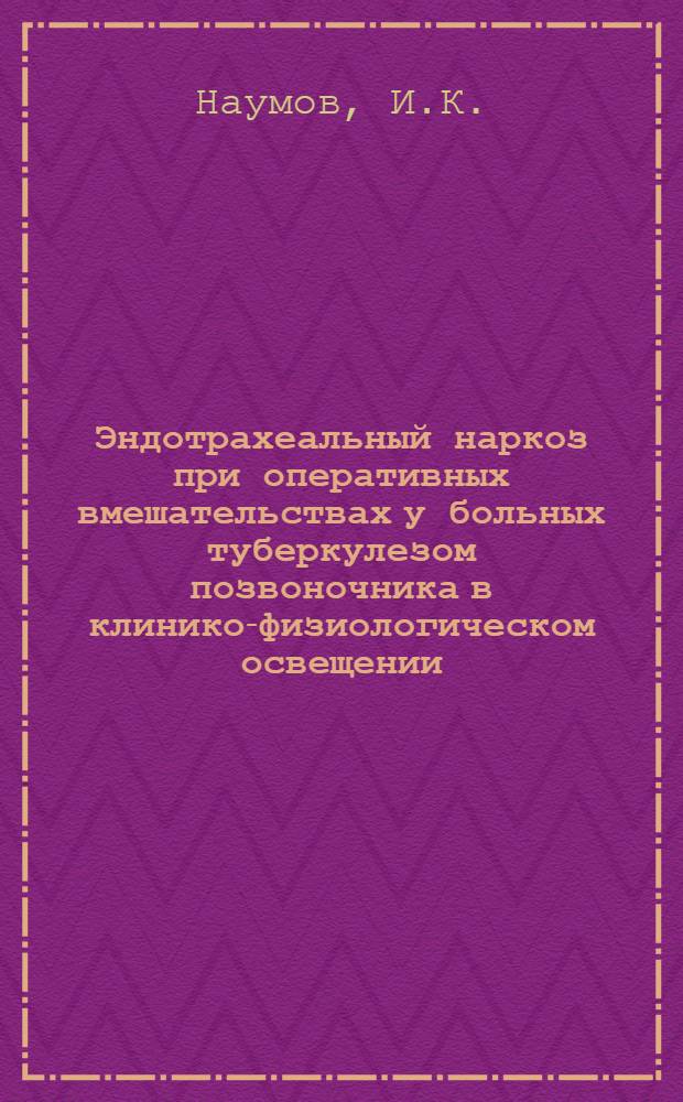 Эндотрахеальный наркоз при оперативных вмешательствах у больных туберкулезом позвоночника в клинико-физиологическом освещении : Автореф. дис. на соискание учен. степени канд. мед. наук : (777)