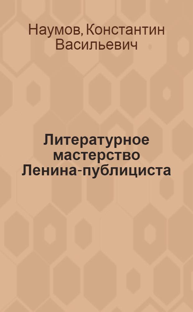 Литературное мастерство Ленина-публициста : Очерки и исследования