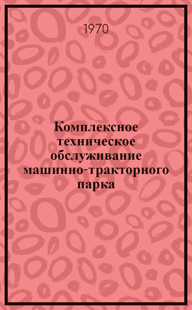 Комплексное техническое обслуживание машинно-тракторного парка : (На примере Пахтаарал. района УзССР)