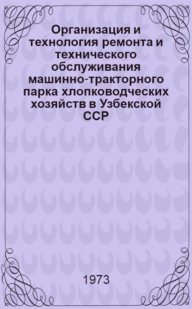 Организация и технология ремонта и технического обслуживания машинно-тракторного парка хлопководческих хозяйств в Узбекской ССР : (Обзор)