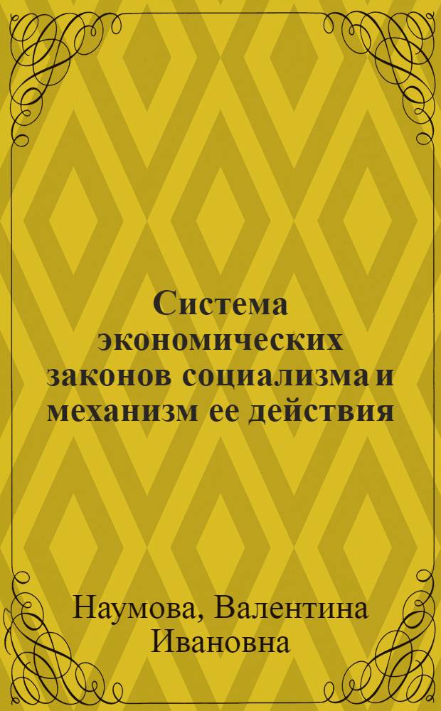 Система экономических законов социализма и механизм ее действия : (Теория и методология)