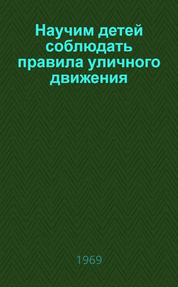 Научим детей соблюдать правила уличного движения : Пособие в помощь учителям, классным руководителям, пионервожатым, воспитателям для изучения в школах правил уличного движения по десятичасовой программе