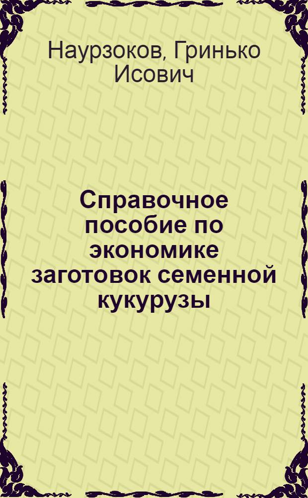 Справочное пособие по экономике заготовок семенной кукурузы