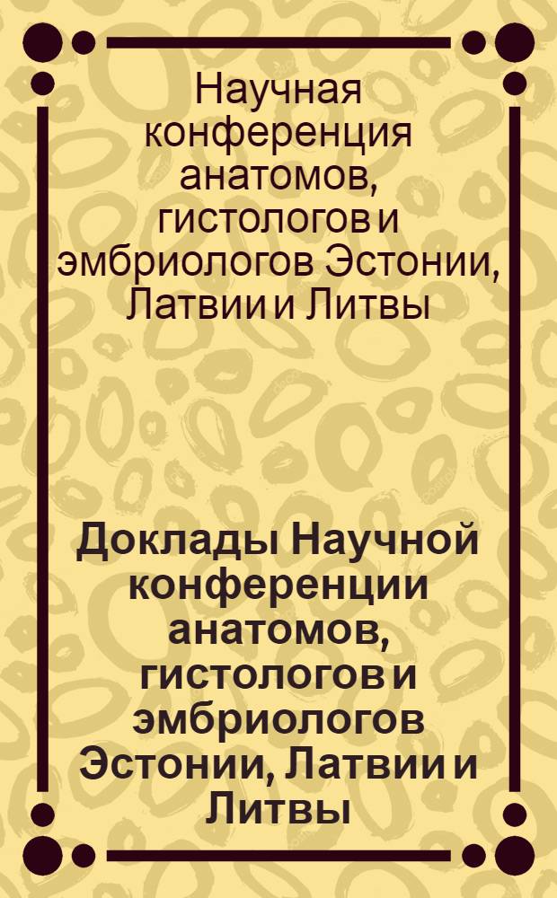 Доклады Научной конференции анатомов, гистологов и эмбриологов Эстонии, Латвии и Литвы. (24-25 июня 1969)