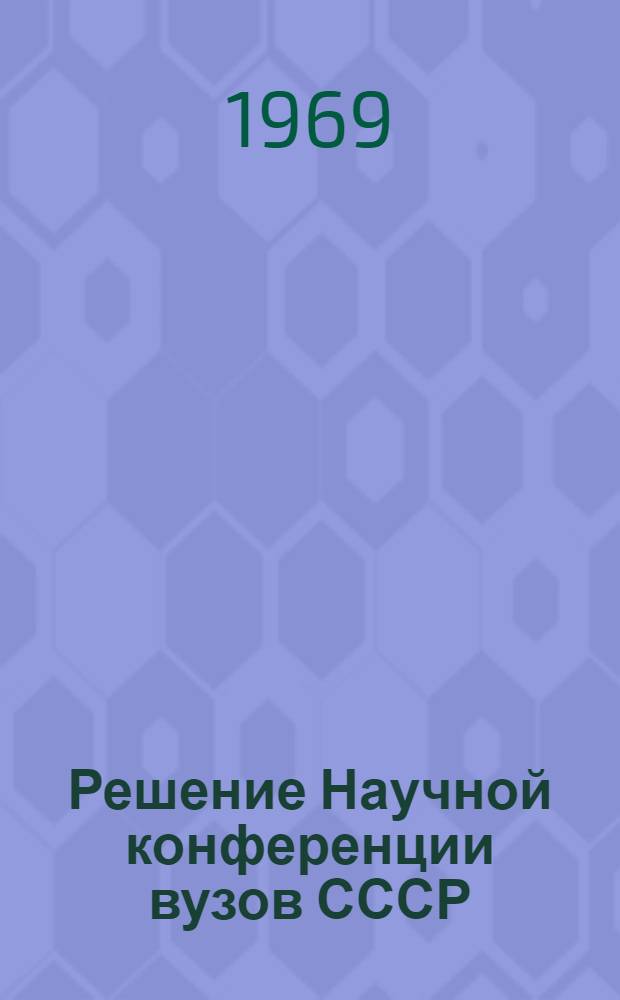 Решение Научной конференции вузов СССР (III Всесоюзной) с участием научно-исследовательских институтов по физике горных пород и процессов : (18-21 марта 1969 г.) Москва