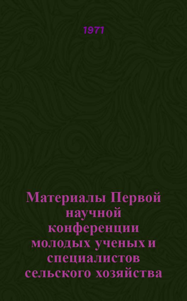 Материалы Первой научной конференции молодых ученых и специалистов сельского хозяйства : (Тезисы докл.)