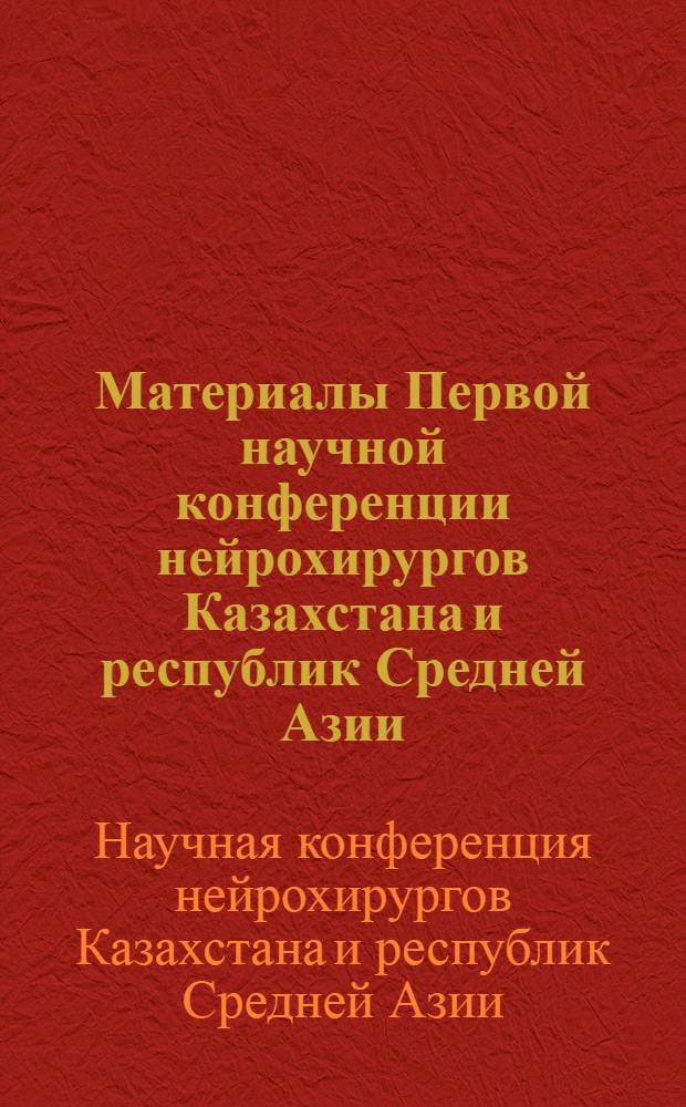 Материалы Первой научной конференции нейрохирургов Казахстана и республик Средней Азии. 26-28 сентября 1973 г.