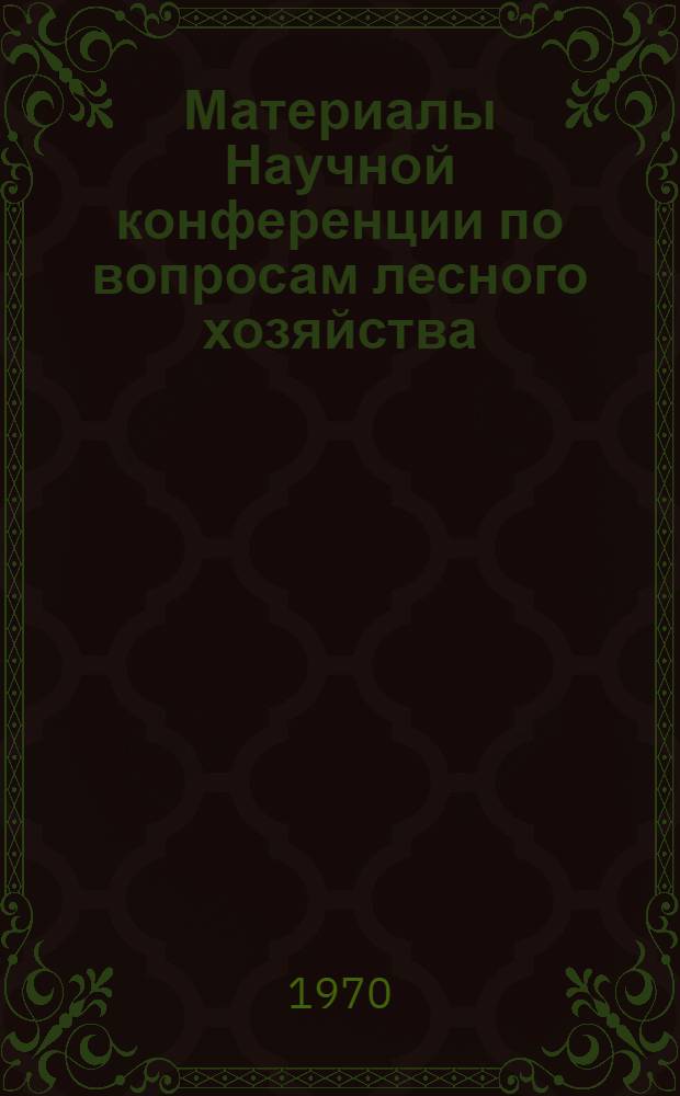 Материалы Научной конференции по вопросам лесного хозяйства : Секция лесных культур и защитного лесоразведения