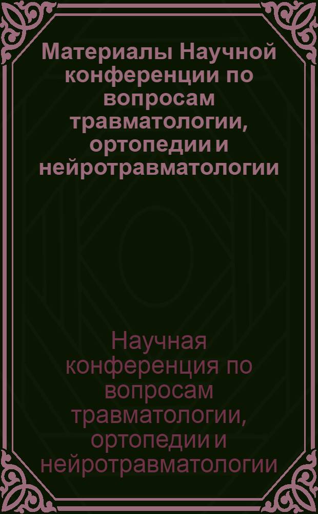 Материалы Научной конференции по вопросам травматологии, ортопедии и нейротравматологии. [13-15 апреля 1971 г.]