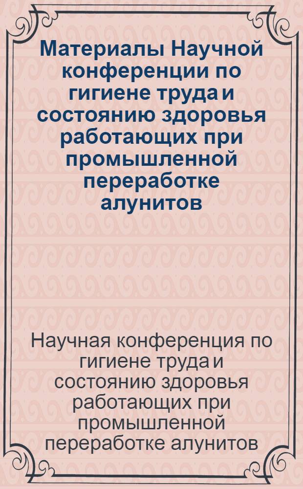 Материалы Научной конференции по гигиене труда и состоянию здоровья работающих при промышленной переработке алунитов. (16-17 июля)