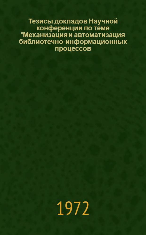 Тезисы докладов Научной конференции по теме "Механизация и автоматизация библиотечно-информационных процессов, служб и сетей"