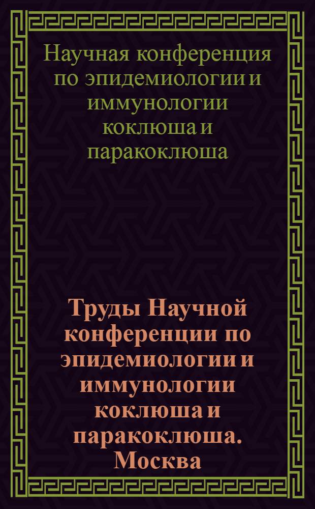 Труды Научной конференции по эпидемиологии и иммунологии коклюша и паракоклюша. Москва, 16-18 января 1968 г.