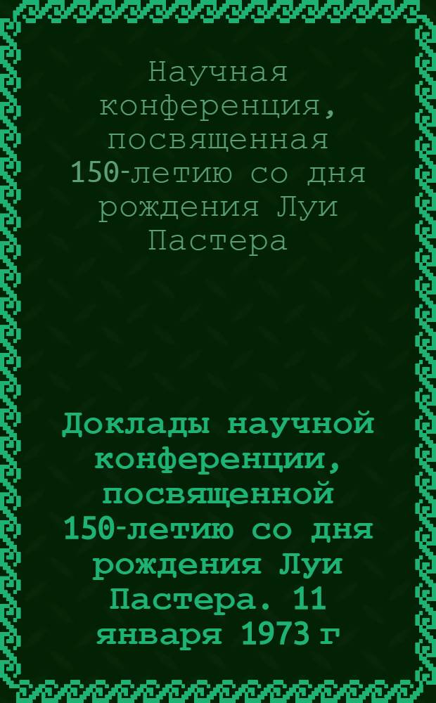 Доклады научной конференции, посвященной 150-летию со дня рождения Луи Пастера. 11 января 1973 г.